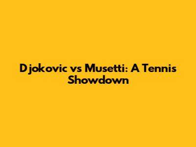 Djokovic vs Musetti: A Tennis Showdown