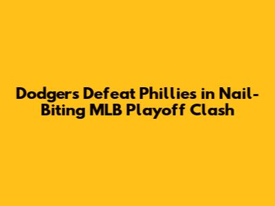 Dodgers Defeat Phillies in Nail-Biting MLB Playoff Clash