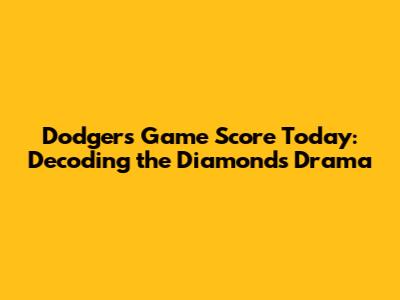 Dodgers Game Score Today: Decoding the Diamond's Drama