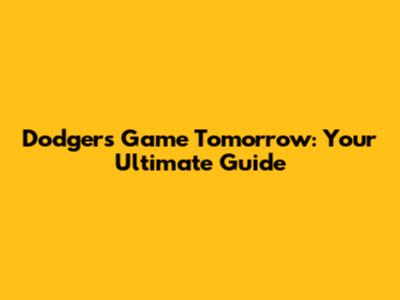 Dodgers Game Tomorrow: Your Ultimate Guide