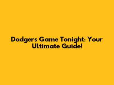 Dodgers Game Tonight: Your Ultimate Guide!