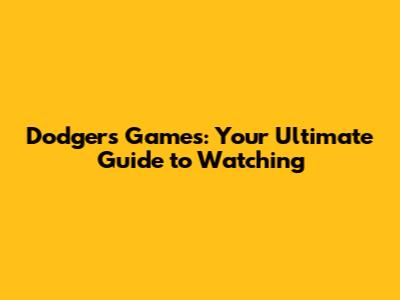 Dodgers Games: Your Ultimate Guide to Watching