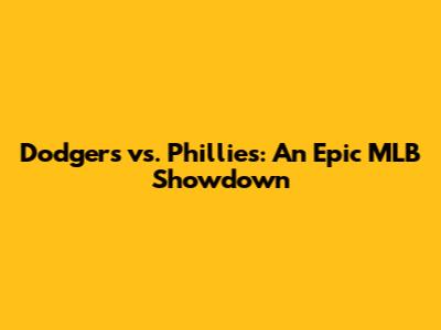 Dodgers vs. Phillies: An Epic MLB Showdown
