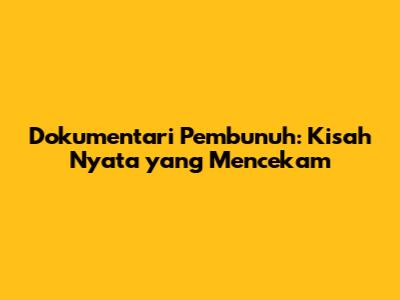 Dokumentari Pembunuh: Kisah Nyata yang Mencekam