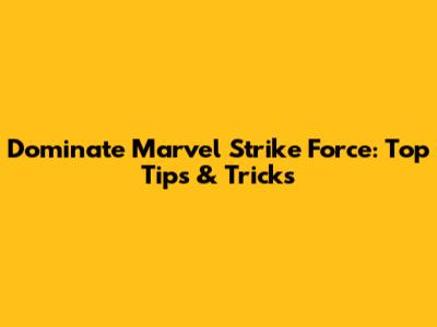 Dominate Marvel Strike Force: Top Tips & Tricks