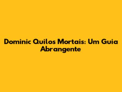 Dominic Quilos Mortais: Um Guia Abrangente