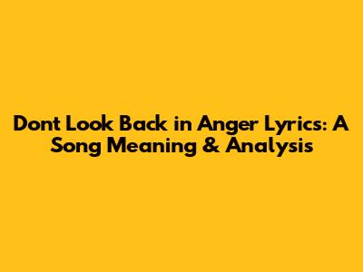 Don't Look Back in Anger Lyrics: A Song Meaning & Analysis