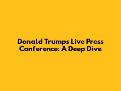 Donald Trump's Live Press Conference: A Deep Dive