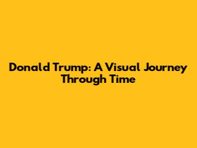 Donald Trump: A Visual Journey Through Time