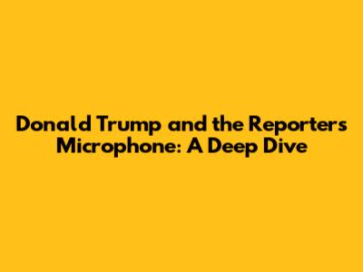 Donald Trump and the Reporter's Microphone: A Deep Dive