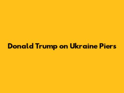 Donald Trump on Ukraine Piers