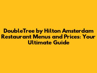 DoubleTree by Hilton Amsterdam Restaurant Menus and Prices: Your Ultimate Guide