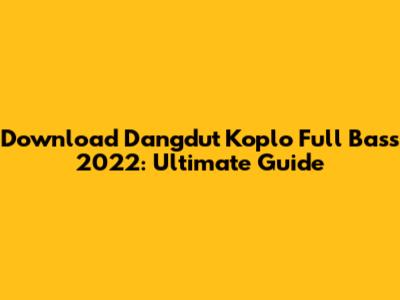 Download Dangdut Koplo Full Bass 2022: Ultimate Guide