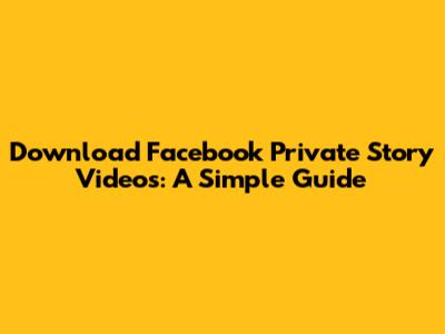 Download Facebook Private Story Videos: A Simple Guide