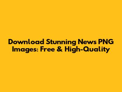 Download Stunning News PNG Images: Free & High-Quality