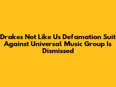 Drake's 'Not Like Us' Defamation Suit Against Universal Music Group Is Dismissed