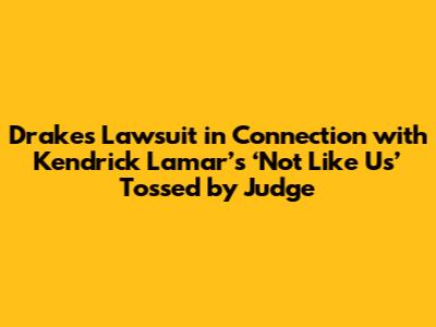 Drake's Lawsuit in Connection with Kendrick Lamar’s ‘Not Like Us’ Tossed by Judge