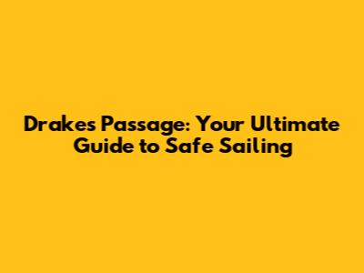 Drake's Passage: Your Ultimate Guide to Safe Sailing