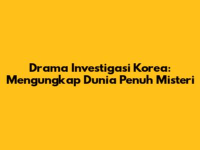 Drama Investigasi Korea: Mengungkap Dunia Penuh Misteri
