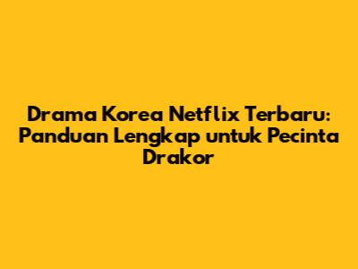 Drama Korea Netflix Terbaru: Panduan Lengkap untuk Pecinta Drakor