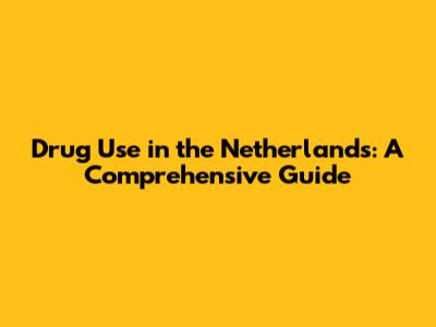 Drug Use in the Netherlands: A Comprehensive Guide