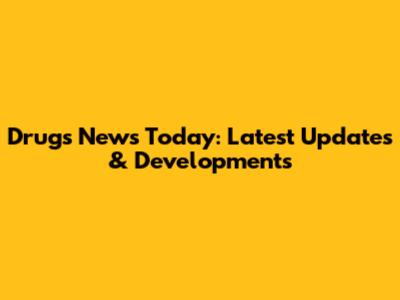 Drugs News Today: Latest Updates & Developments