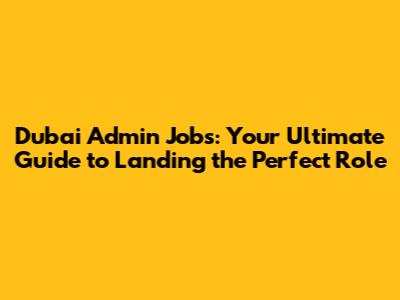 Dubai Admin Jobs: Your Ultimate Guide to Landing the Perfect Role