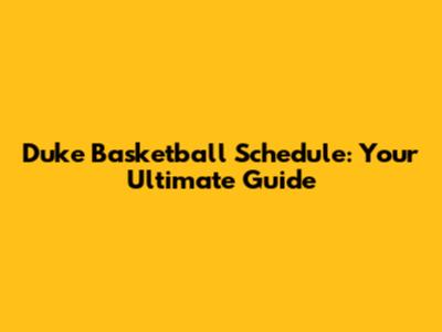 Duke Basketball Schedule: Your Ultimate Guide