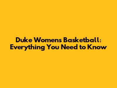 Duke Women's Basketball: Everything You Need to Know
