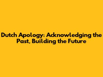 Dutch Apology: Acknowledging the Past, Building the Future