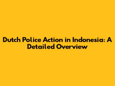 Dutch Police Action in Indonesia: A Detailed Overview