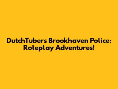 DutchTuber's Brookhaven Police: Roleplay Adventures!