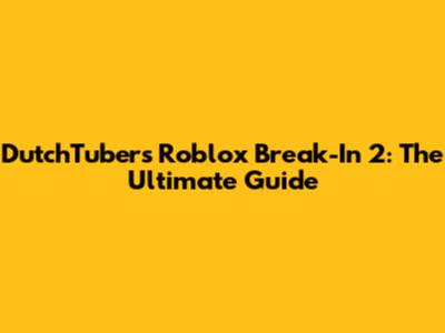 DutchTuber's Roblox Break-In 2: The Ultimate Guide