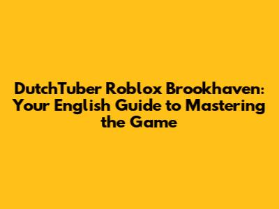 DutchTuber Roblox Brookhaven: Your English Guide to Mastering the Game