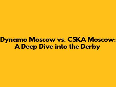 Dynamo Moscow vs. CSKA Moscow: A Deep Dive into the Derby