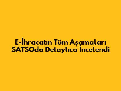 E-İhracat'ın Tüm Aşamaları SATSO'da Detaylıca İncelendi