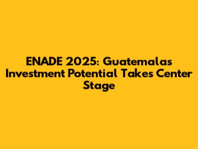ENADE 2025: Guatemala's Investment Potential Takes Center Stage