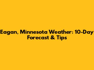 Eagan, Minnesota Weather: 10-Day Forecast & Tips