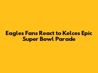 Eagles Fans React to Kelce's Epic Super Bowl Parade