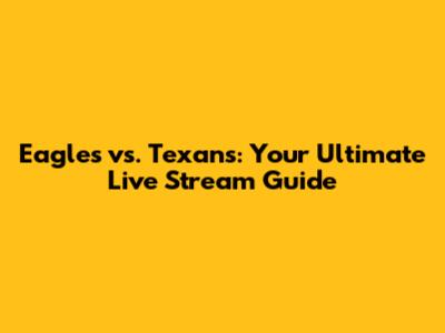 Eagles vs. Texans: Your Ultimate Live Stream Guide
