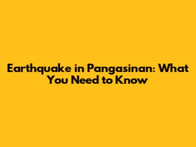 Earthquake in Pangasinan: What You Need to Know