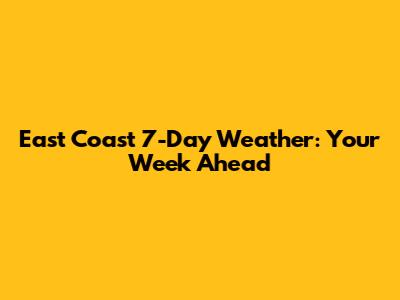 East Coast 7-Day Weather: Your Week Ahead