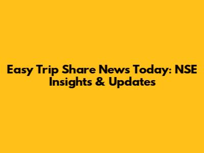 Easy Trip Share News Today: NSE Insights & Updates
