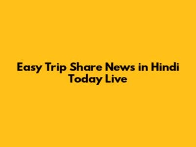 Easy Trip Share News in Hindi Today Live