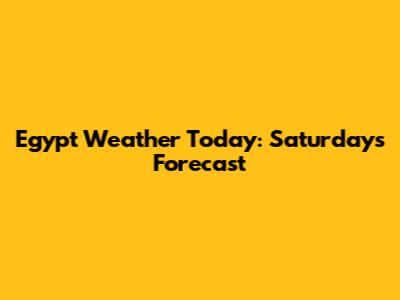 Egypt Weather Today: Saturday's Forecast