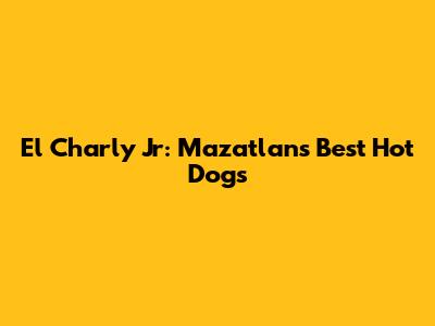 El Charly Jr: Mazatlan's Best Hot Dogs