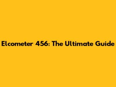 Elcometer 456: The Ultimate Guide