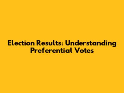 Election Results: Understanding Preferential Votes