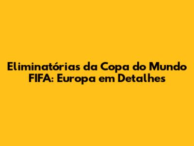 Eliminatórias da Copa do Mundo FIFA: Europa em Detalhes