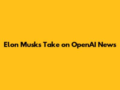 Elon Musk's Take on OpenAI News